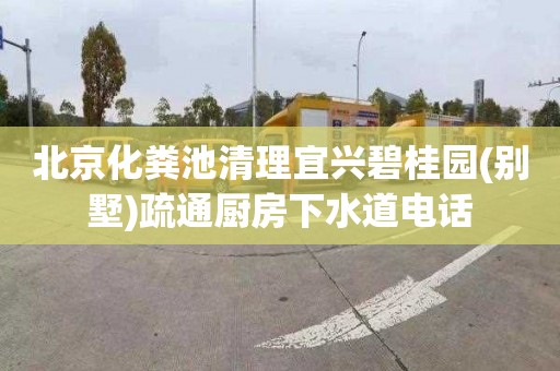 北京化粪池清理宜兴碧桂园(别墅)疏通厨房下水道电话