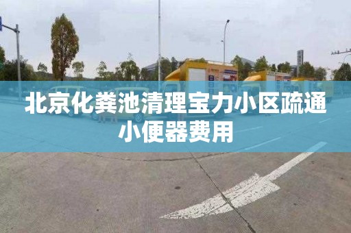 北京化粪池清理宝力小区疏通小便器费用