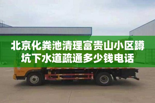 北京化粪池清理富贵山小区蹲坑下水道疏通多少钱电话