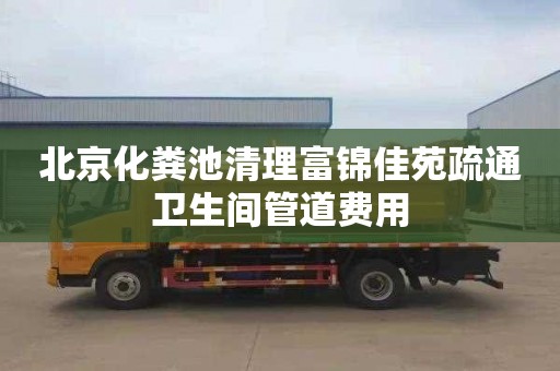 北京化粪池清理富锦佳苑疏通卫生间管道费用