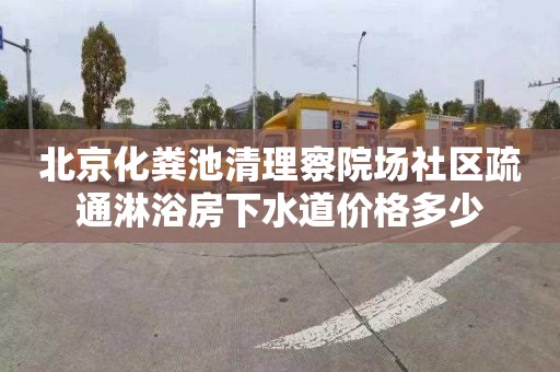 北京化粪池清理察院场社区疏通淋浴房下水道价格多少