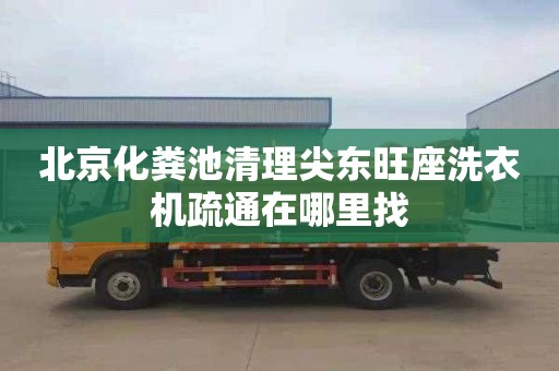 北京化粪池清理尖东旺座洗衣机疏通在哪里找