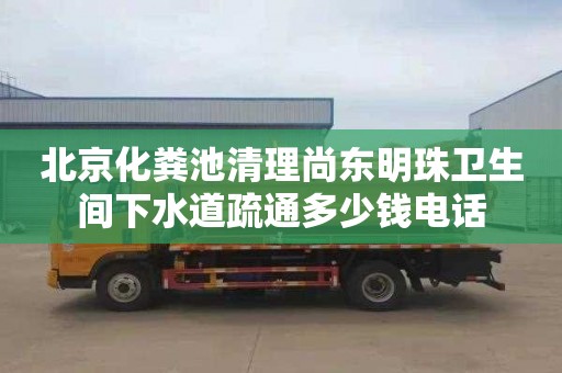 北京化粪池清理尚东明珠卫生间下水道疏通多少钱电话