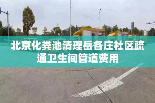 北京化粪池清理岳各庄社区疏通卫生间管道费用