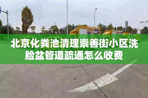 北京化粪池清理崇善街小区洗脸盆管道疏通怎么收费