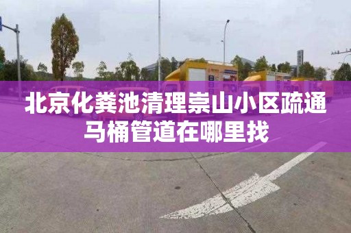 北京化粪池清理崇山小区疏通马桶管道在哪里找