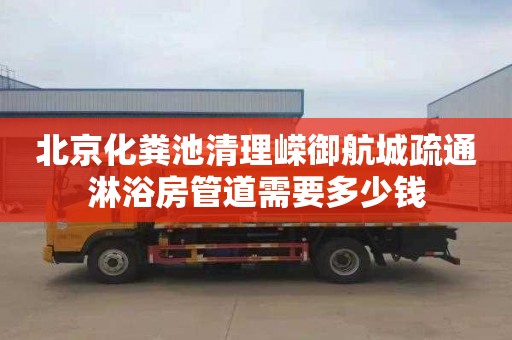 北京化粪池清理嵘御航城疏通淋浴房管道需要多少钱