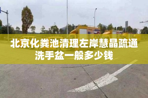 北京化粪池清理左岸慧晶疏通洗手盆一般多少钱