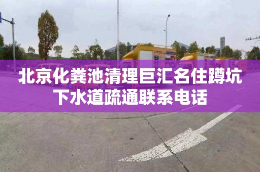 北京化粪池清理巨汇名住蹲坑下水道疏通联系电话