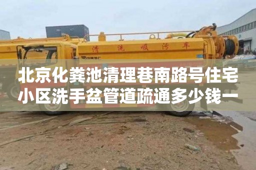 北京化粪池清理巷南路号住宅小区洗手盆管道疏通多少钱一次