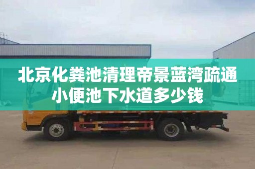 北京化粪池清理帝景蓝湾疏通小便池下水道多少钱