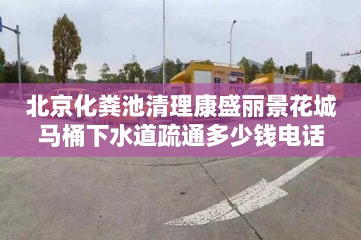 北京化粪池清理康盛丽景花城马桶下水道疏通多少钱电话