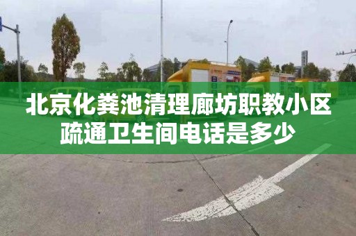 北京化粪池清理廊坊职教小区疏通卫生间电话是多少