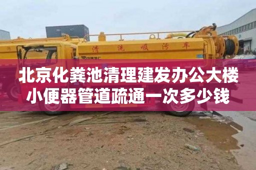 北京化粪池清理建发办公大楼小便器管道疏通一次多少钱