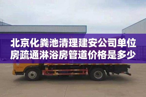 北京化粪池清理建安公司单位房疏通淋浴房管道价格是多少