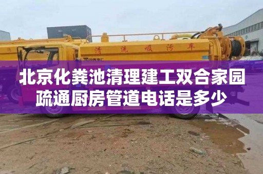 北京化粪池清理建工双合家园疏通厨房管道电话是多少