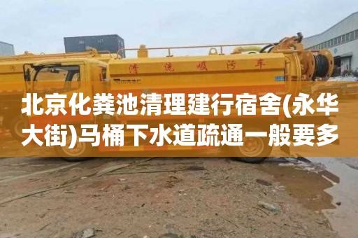 北京化粪池清理建行宿舍(永华大街)马桶下水道疏通一般要多少钱