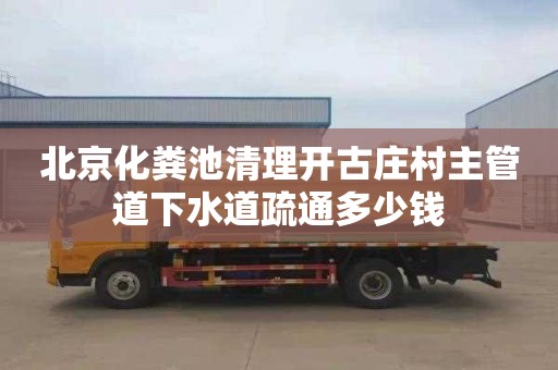 北京化粪池清理开古庄村主管道下水道疏通多少钱