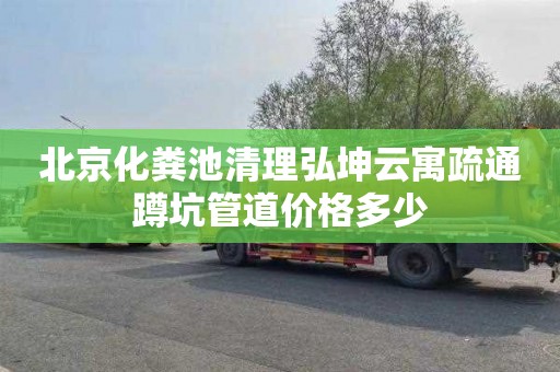 北京化粪池清理弘坤云寓疏通蹲坑管道价格多少