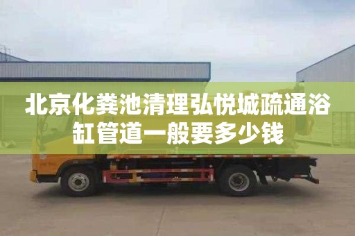 北京化粪池清理弘悦城疏通浴缸管道一般要多少钱