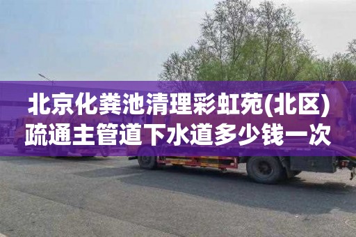 北京化粪池清理彩虹苑(北区)疏通主管道下水道多少钱一次