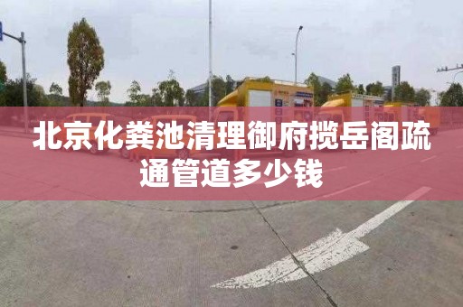 北京化粪池清理御府揽岳阁疏通管道多少钱