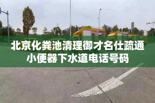 北京化粪池清理御才名仕疏通小便器下水道电话号码