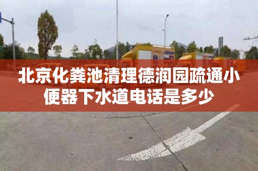 北京化粪池清理德润园疏通小便器下水道电话是多少