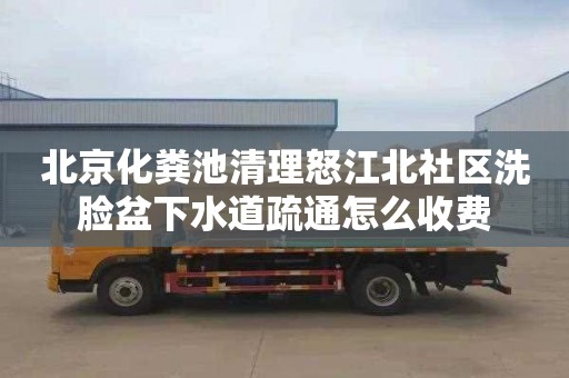 北京化粪池清理怒江北社区洗脸盆下水道疏通怎么收费