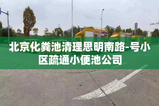 北京化粪池清理思明南路-号小区疏通小便池公司