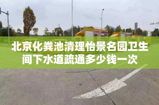 北京化粪池清理怡景名园卫生间下水道疏通多少钱一次