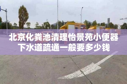 北京化粪池清理怡景苑小便器下水道疏通一般要多少钱