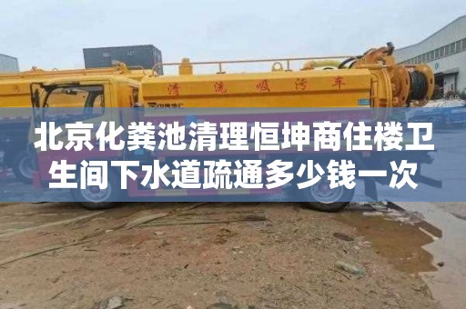 北京化粪池清理恒坤商住楼卫生间下水道疏通多少钱一次