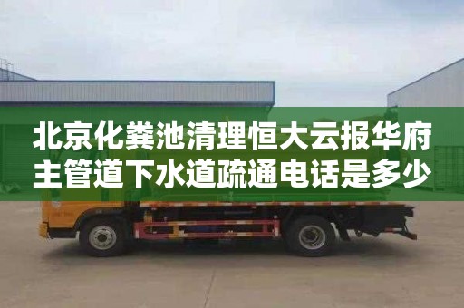 北京化粪池清理恒大云报华府主管道下水道疏通电话是多少