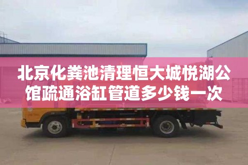 北京化粪池清理恒大城悦湖公馆疏通浴缸管道多少钱一次