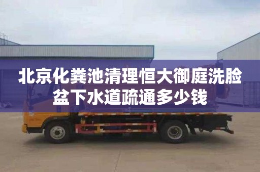 北京化粪池清理恒大御庭洗脸盆下水道疏通多少钱