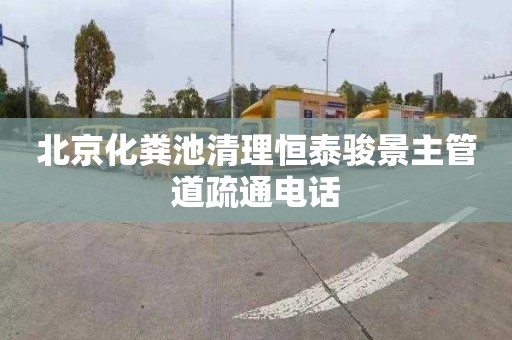 北京化粪池清理恒泰骏景主管道疏通电话