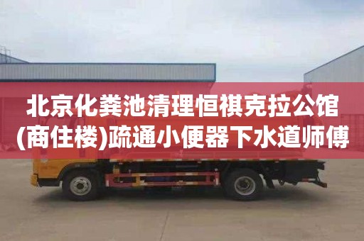 北京化粪池清理恒祺克拉公馆(商住楼)疏通小便器下水道师傅电话