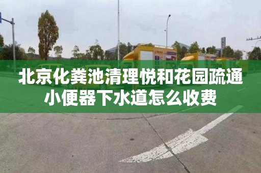 北京化粪池清理悦和花园疏通小便器下水道怎么收费