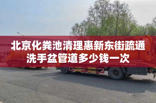 北京化粪池清理惠新东街疏通洗手盆管道多少钱一次