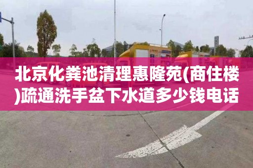 北京化粪池清理惠隆苑(商住楼)疏通洗手盆下水道多少钱电话