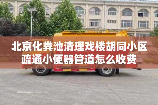 北京化粪池清理戏楼胡同小区疏通小便器管道怎么收费