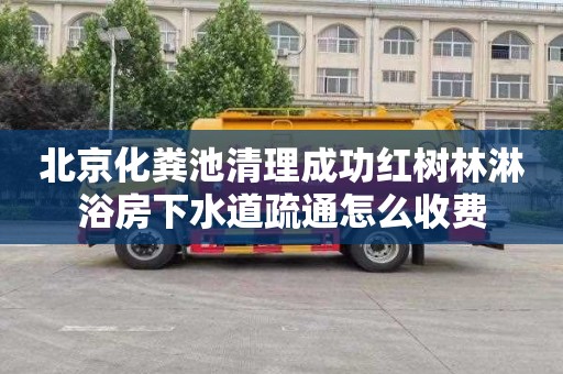 北京化粪池清理成功红树林淋浴房下水道疏通怎么收费