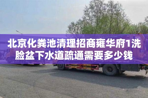 北京化粪池清理招商雍华府1洗脸盆下水道疏通需要多少钱