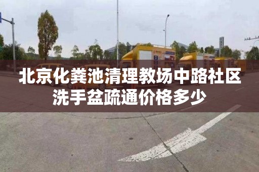 北京化粪池清理教场中路社区洗手盆疏通价格多少