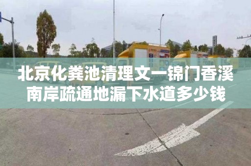 北京化粪池清理文一锦门香溪南岸疏通地漏下水道多少钱