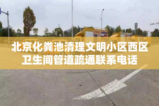 北京化粪池清理文明小区西区卫生间管道疏通联系电话