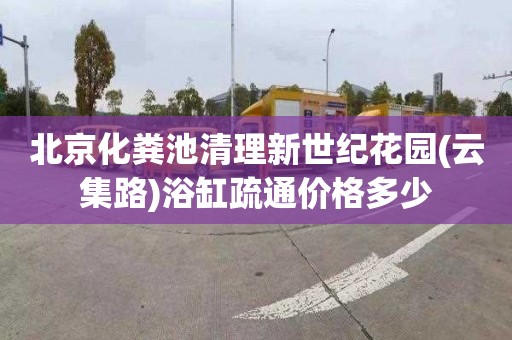 北京化粪池清理新世纪花园(云集路)浴缸疏通价格多少