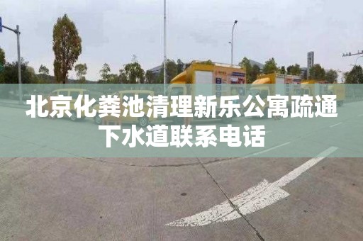 北京化粪池清理新乐公寓疏通下水道联系电话