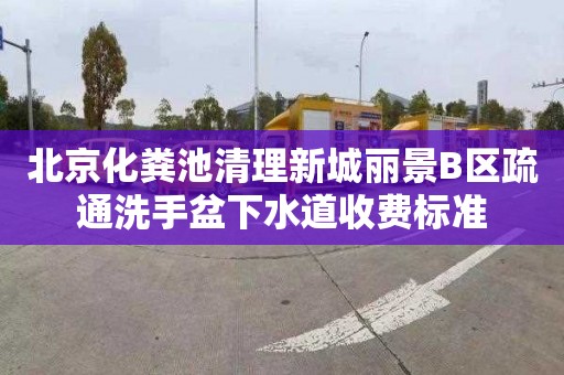 北京化粪池清理新城丽景B区疏通洗手盆下水道收费标准